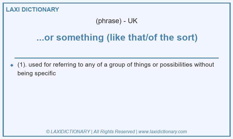 Definition ...or something (like that/of the sort) in British English
