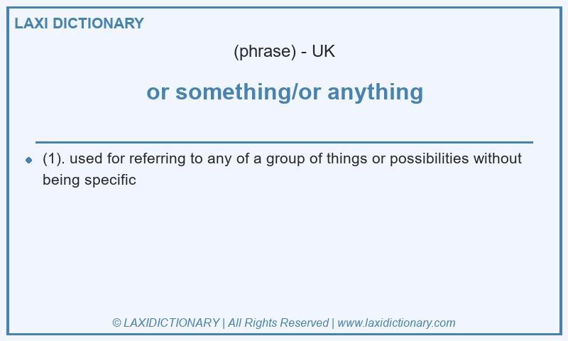 Definition or something/or anything in British English