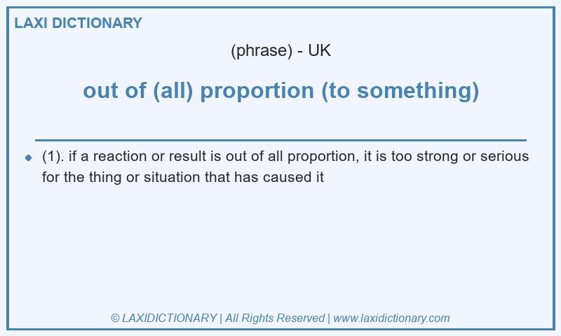 Definition out of (all) proportion (to something) in British English