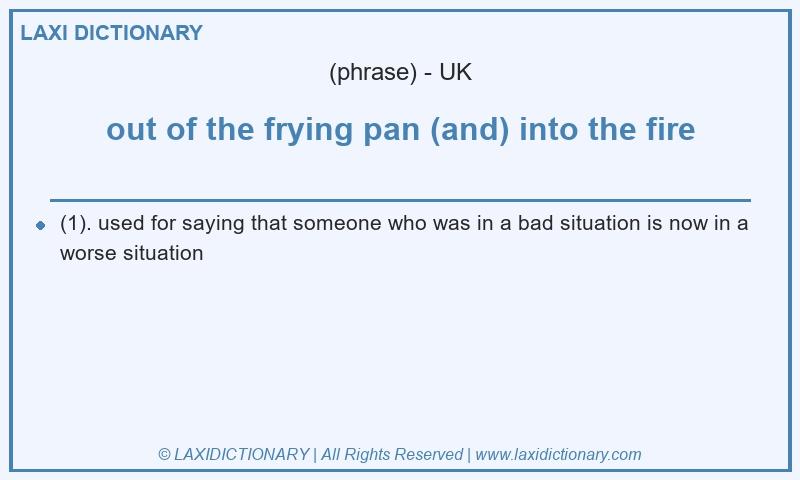 Definition out of the frying pan (and) into the fire in British English