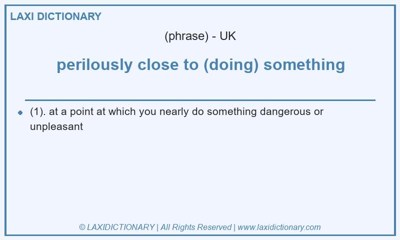 Definition perilously close to (doing) something in British English