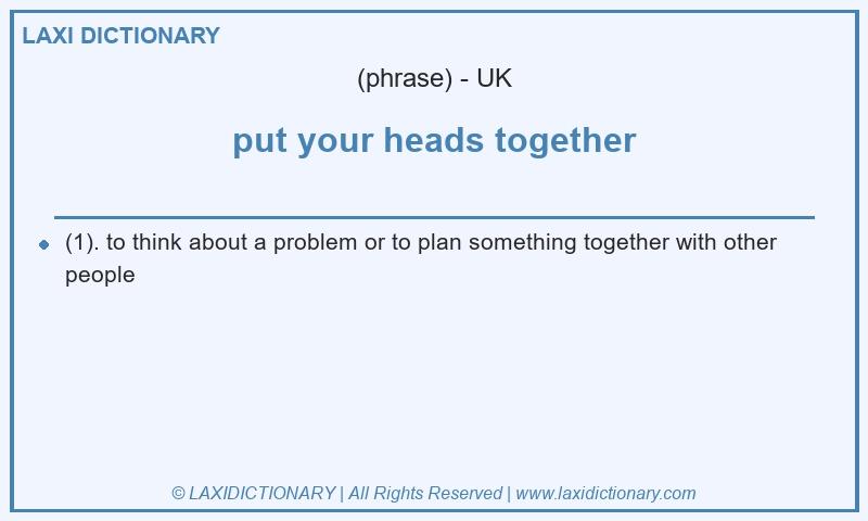 Definition put your heads together in British English