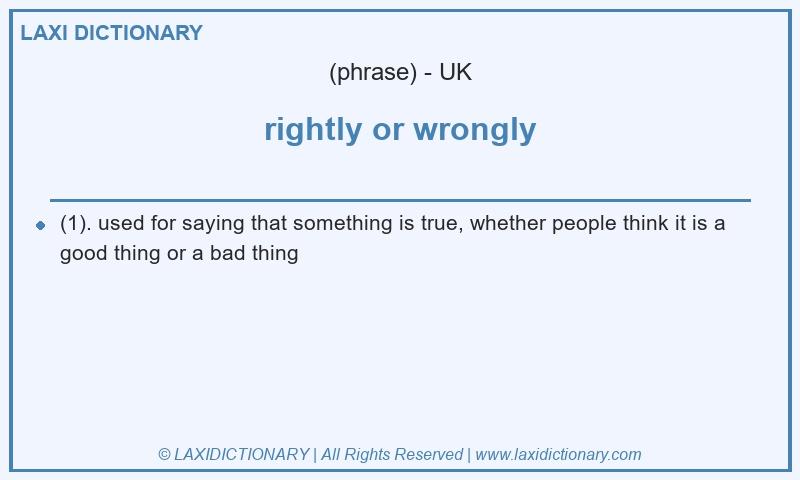 Definition rightly or wrongly in British English