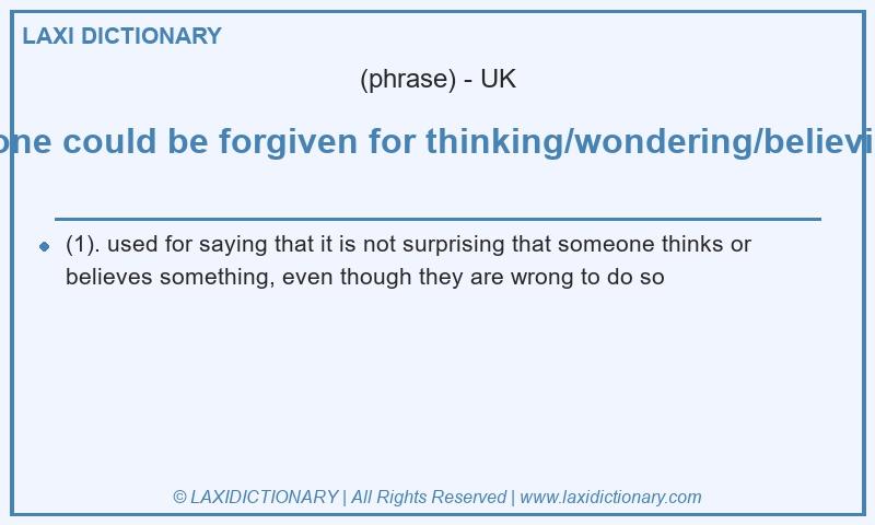 Definition someone could be forgiven for thinking/wondering/believing etc in British English