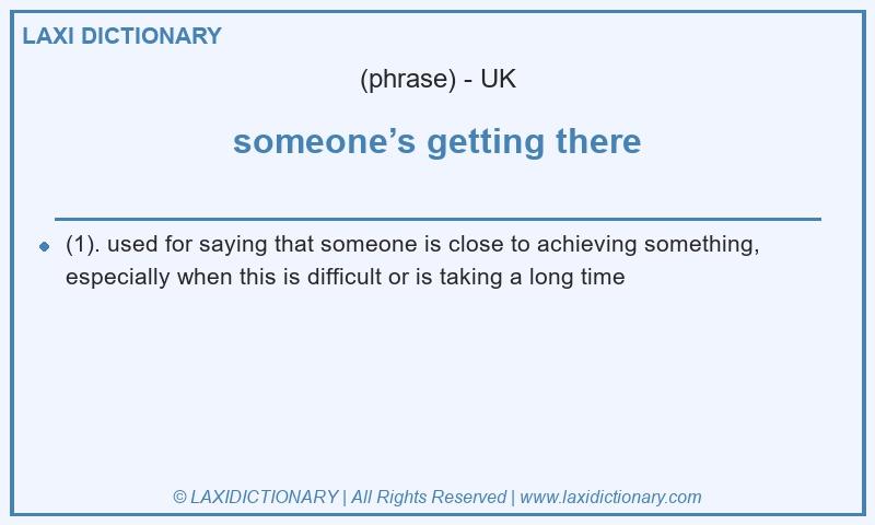 Definition someone’s getting there in British English