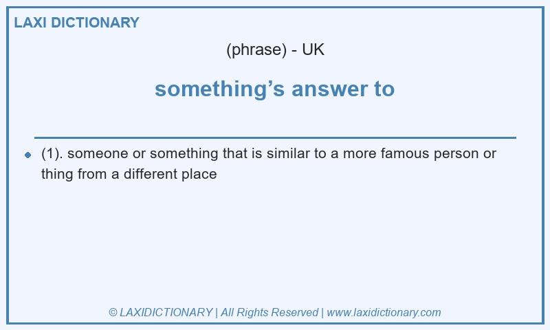 Definition something’s answer to in British English