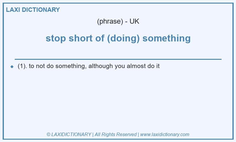 Definition stop short of (doing) something in British English