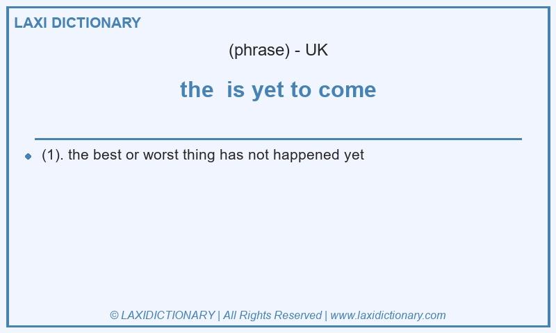 Definition the  is yet to come in British English