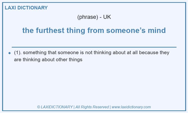 Definition the furthest thing from someone’s mind in British English