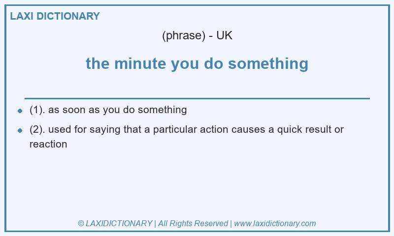 Definition the minute you do something in British English