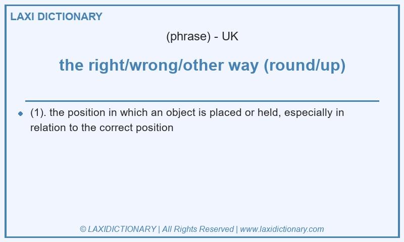 Definition the right/wrong/other way (round/up) in British English