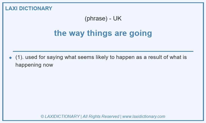 Definition the way things are going in British English
