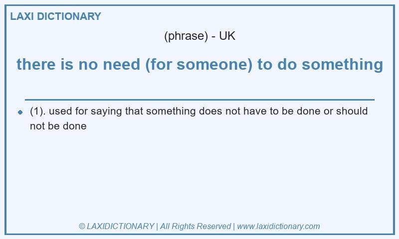 Definition there is no need (for someone) to do something in British English