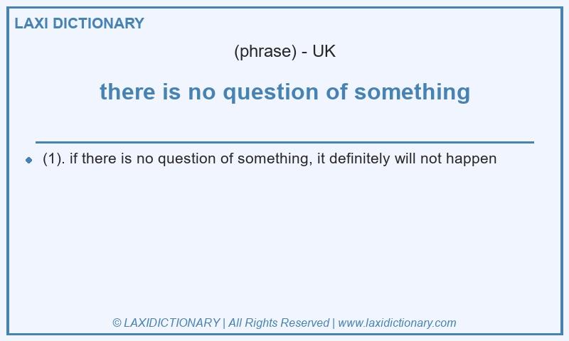 Definition there is no question of something in British English
