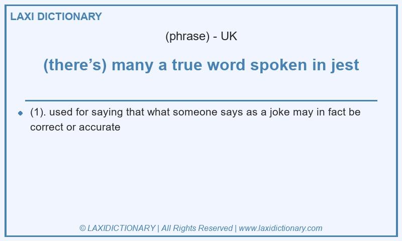 Definition (there’s) many a true word spoken in jest in British English