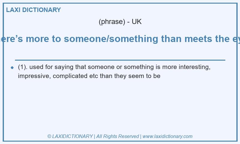 Definition there’s more to someone/something than meets the eye in British English