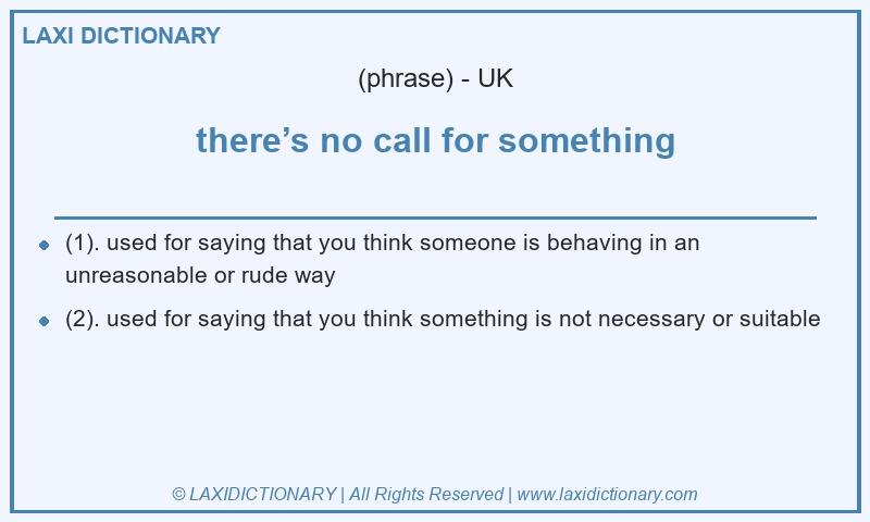 Definition there’s no call for something in British English