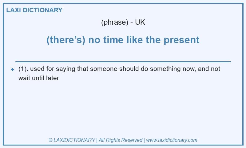 Definition (there’s) no time like the present in British English
