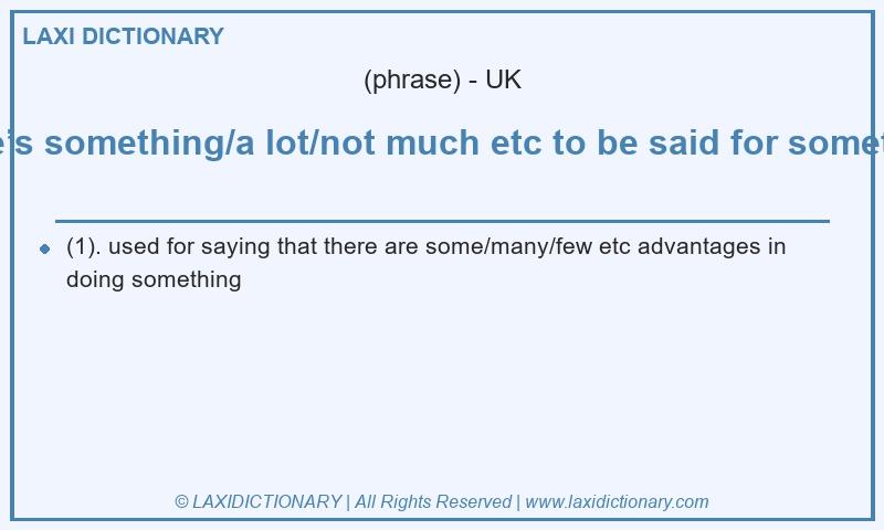 Definition there’s something/a lot/not much etc to be said for something in British English