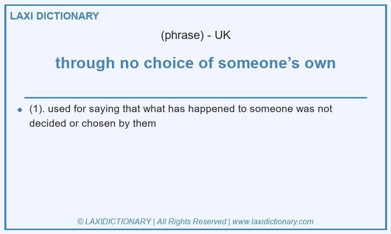 Definition through no choice of someone’s own in British English