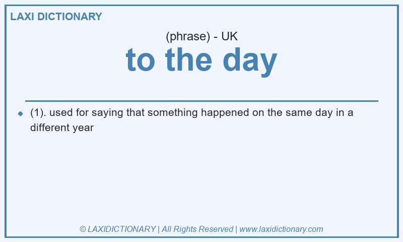 Definition to the day in British English