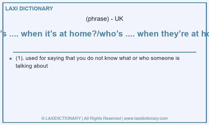 Definition what’s .... when it’s at home?/who’s .... when they’re at home? in British English