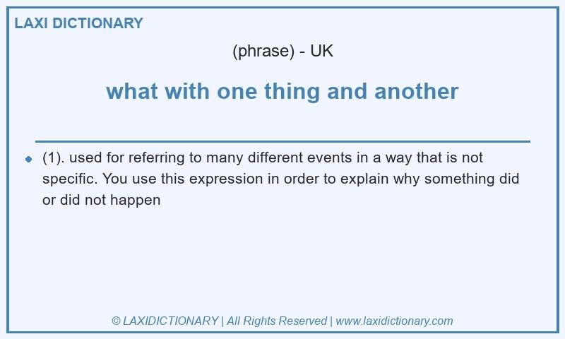 Definition what with one thing and another in British English