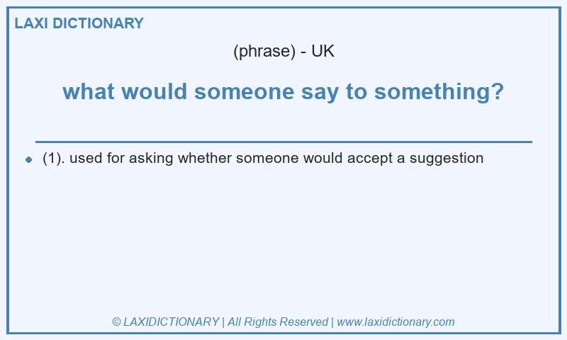 Definition what would someone say to something? in British English