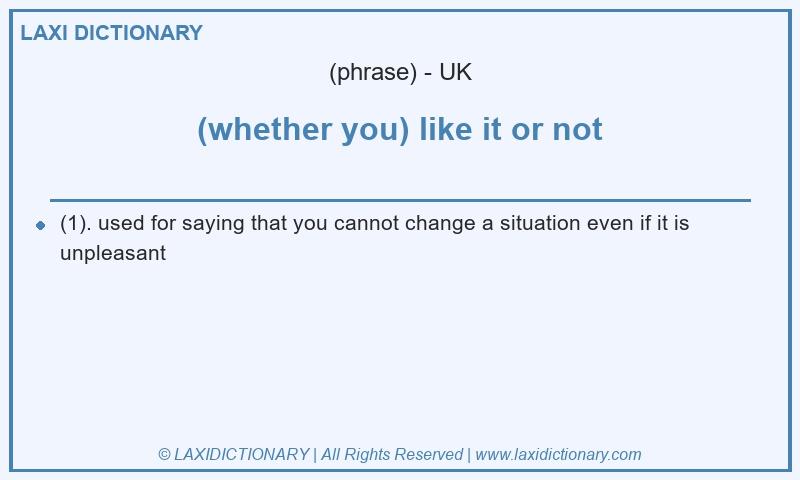 Definition (whether you) like it or not in British English