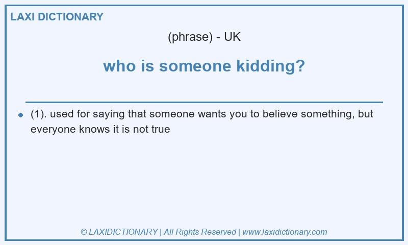 Definition who is someone kidding? in British English