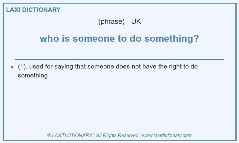 Definition who is someone to do something? in British English