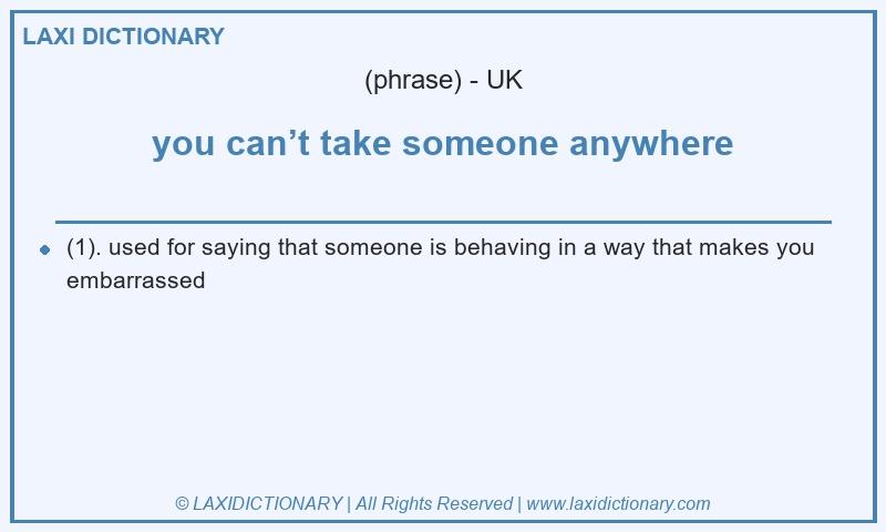 Definition you can’t take someone anywhere in British English