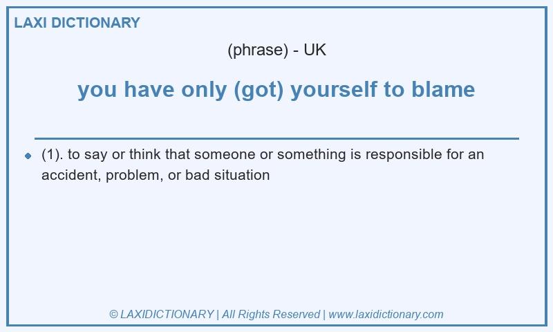 Definition you have only (got) yourself to blame in British English