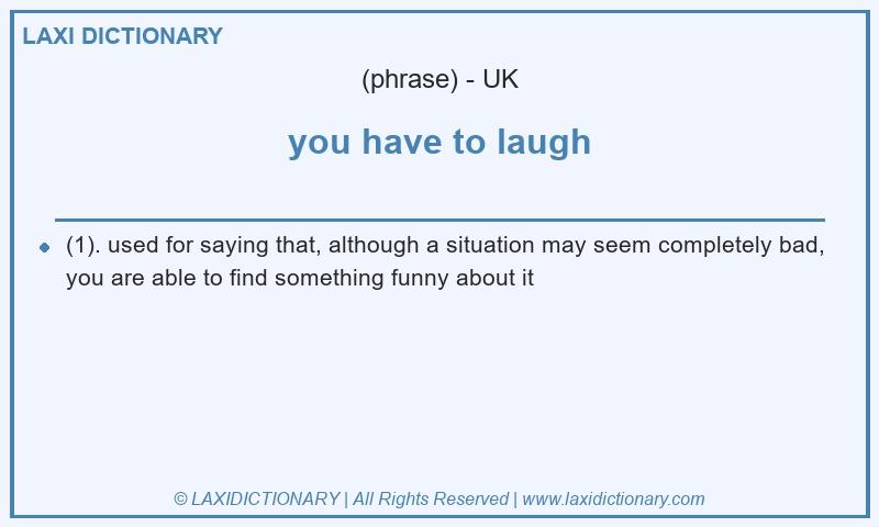 Definition you have to laugh in British English
